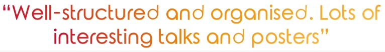 "Well-structured and organised. Lots of interesting talks and posters"