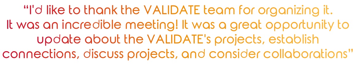 "I'd like to thank the VALIDATE team for organizing it. It was an incredible meeting! It was a great opportunity to update about the VALIDATE's projects, establish connections, discuss projects, and consider collaborations"
